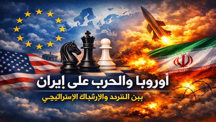 أوروبا والحرب على إيران.. بين التردد والارتباك الإستراتيجي